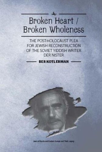 Cover image for Broken Heart / Broken Wholeness: The Post-Holocaust Plea for Jewish Reconstruction of the Soviet Yiddish Writer Der Nister