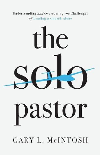 Cover image for The Solo Pastor - Understanding and Overcoming the Challenges of Leading a Church Alone