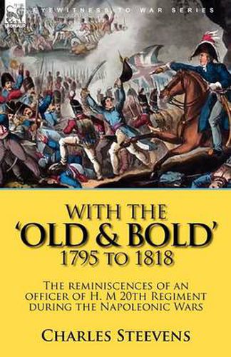 Cover image for With the 'Old & Bold' 1795 to 1818: the Reminiscences of an Officer of H. M 20th Regiment During the Napoleonic Wars