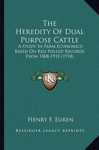 Cover image for The Heredity of Dual Purpose Cattle: A Study in Farm Economics Based on Red Polled Records from 1808-1915 (1918)