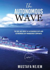 Cover image for The Autonomous Wave. the Rise and Impact of Autonomous Ships and Autonomous Ship Management Companies