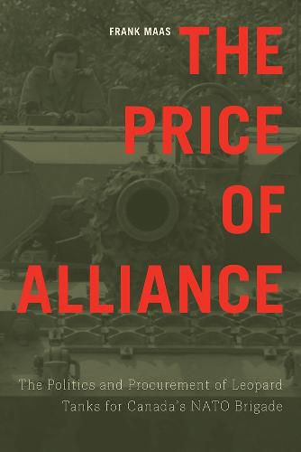 Cover image for The Price of Alliance: The Politics and Procurement of Leopard Tanks for Canada's NATO Brigade