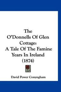 Cover image for The O'Donnells of Glen Cottage: A Tale of the Famine Years in Ireland (1874)