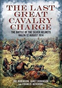 Cover image for Last Great Cavalry Charge: The Battle of the Silver Helmets, Halen 12 August 1914