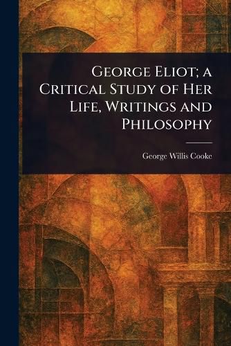 Cover image for George Eliot; a Critical Study of Her Life, Writings and Philosophy