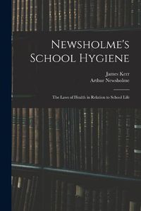 Cover image for Newsholme's School Hygiene; the Laws of Health in Relation to School Life