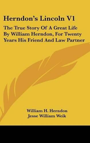 Herndon's Lincoln V1: The True Story of a Great Life by William Herndon, for Twenty Years His Friend and Law Partner