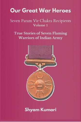 Cover image for Our Great War Heroes: Seven Param Vir Chakra Recipients - Vol 1 (True Stories of Seven Flaming Warriors of Indian Army)