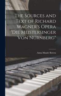 Cover image for The Sources and Text of Richard Wagner's Opera "Die Meistersinger Von Nuernberg"