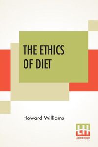 Cover image for The Ethics Of Diet: A Catena Of Authorities Deprecatory Of The Practice Of Flesh-Eating.