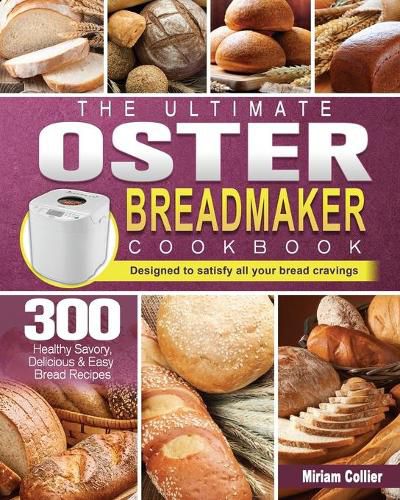 Cover image for The Ultimate Oster Breadmaker Cookbook: 300 Healthy Savory, Delicious & Easy Bread Recipes designed to satisfy all your bread cravings