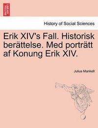 Cover image for Erik XIV's Fall. Historisk Berattelse. Med Portratt AF Konung Erik XIV.