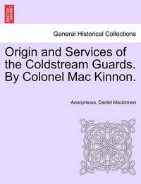 Cover image for Origin and Services of the Coldstream Guards. By Colonel Mac Kinnon.