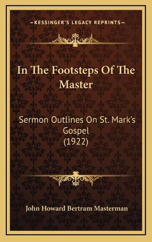 In the Footsteps of the Master in the Footsteps of the Master: Sermon Outlines on St. Mark's Gospel (1922) Sermon Outlines on St. Mark's Gospel (1922)