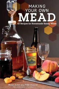 Cover image for Making Your Own Mead: 43 Recipes for Homemade Honey Wines