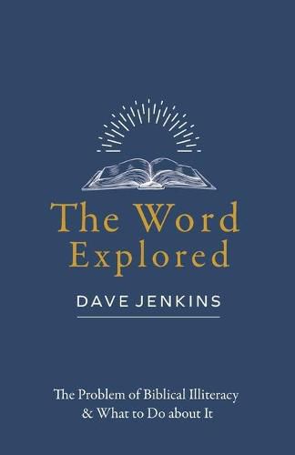 Cover image for The Word Explored: The Problem of Biblical Illiteracy & What to Do about It