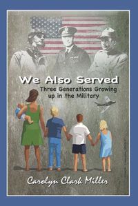 Cover image for We Also Served: Three Generations Growing Up in the Military