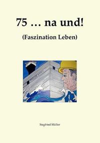 Cover image for 75 ... na und!: Faszination Leben