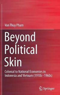 Cover image for Beyond Political Skin: Colonial to National Economies in Indonesia and Vietnam (1910s-1960s)