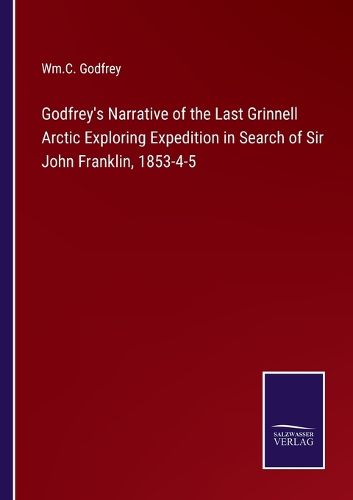 Godfrey's Narrative of the Last Grinnell Arctic Exploring Expedition in Search of Sir John Franklin, 1853-4-5