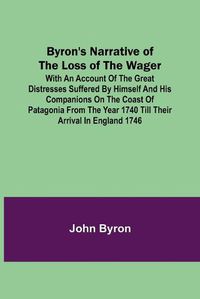 Cover image for Byron's Narrative of the Loss of the Wager; With an account of the great distresses suffered by himself and his companions on the coast of Patagonia from the year 1740 till their arrival in England 1746