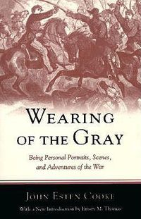 Cover image for Wearing of the Gray: Being Personal Portraits, Scenes and Adventures of the War