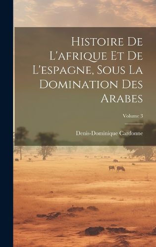 Cover image for Histoire De L'afrique Et De L'espagne, Sous La Domination Des Arabes; Volume 3
