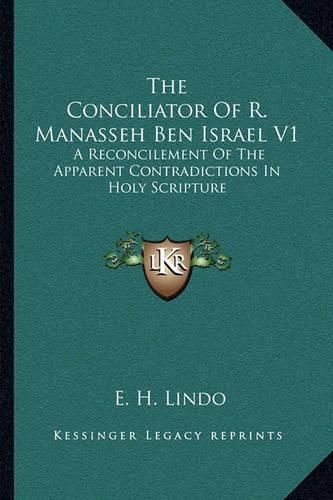 The Conciliator of R. Manasseh Ben Israel V1: A Reconcilement of the Apparent Contradictions in Holy Scripture