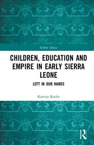 Cover image for Children, Education and Empire in Early Sierra Leone: Left in Our Hands