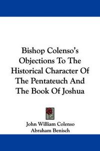 Cover image for Bishop Colenso's Objections to the Historical Character of the Pentateuch and the Book of Joshua