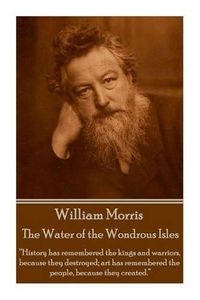 Cover image for William Morris - The Water of the Wondrous Isles: History has remembered the kings and warriors, because they destroyed; art has remembered the people, because they created.