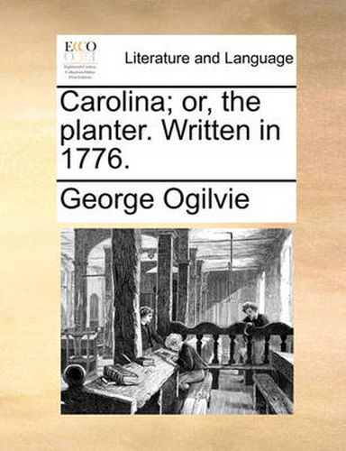 Cover image for Carolina; Or, the Planter. Written in 1776.