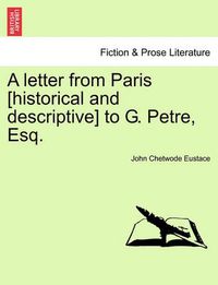 Cover image for A Letter from Paris [Historical and Descriptive] to G. Petre, Esq.