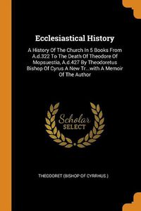 Cover image for Ecclesiastical History: A History of the Church in 5 Books from A.D.322 to the Death of Theodore of Mopsuestia, A.D.427 by Theodoretus Bishop of Cyrus a New Tr...with a Memoir of the Author