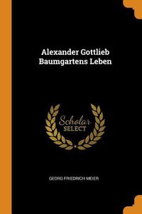 Cover image for Alexander Gottlieb Baumgartens Leben