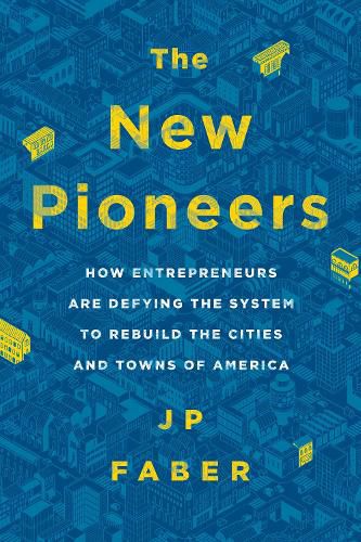 Cover image for The New Pioneers: How Entrepreneurs Are Defying the System to Rebuild the Cities and Towns of America