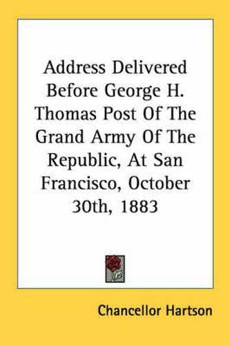 Cover image for Address Delivered Before George H. Thomas Post of the Grand Army of the Republic, at San Francisco, October 30th, 1883