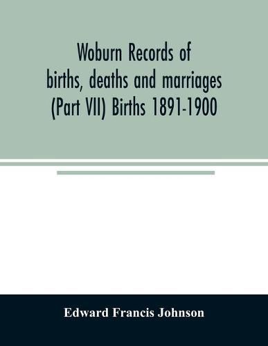 Woburn records of births, deaths and marriages (Part VII) Births 1891-1900