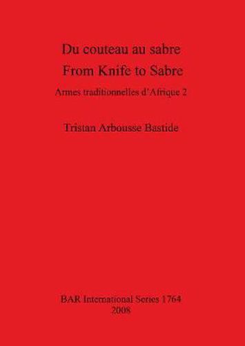 Cover image for Du couteau au sabre / From Knife to Sabre: Armes traditionnelles d'Afrique 2 / Traditional Arms of Africa 2