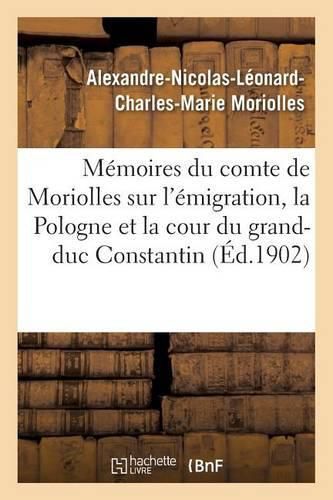 Memoires Du Comte de Moriolles Sur l'Emigration, La Pologne Cour Du Grand-Duc Constantin 1789-1833