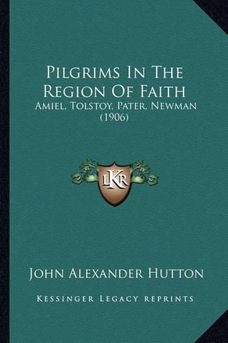 Pilgrims in the Region of Faith: Amiel, Tolstoy, Pater, Newman (1906)