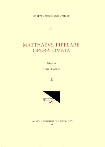 Cover image for CMM 34 Mathaeus Pipelare (D. Shortly After 1500), Opera Omnia, Edited by Ronald Cross in 3 Volumes. Vol. III Missa Joannes Christi Care - Ecce Puer Meus, Missa l'Home Arme, Missa Mi Mi, Missa Sine Nomine (Segovia-Jena), Missa Sine Nomine (Vienna)