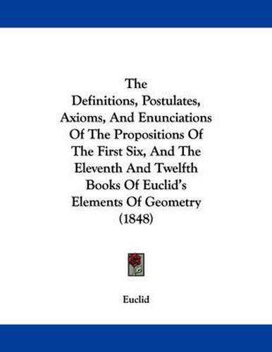 Cover image for The Definitions, Postulates, Axioms, and Enunciations of the Propositions of the First Six, and the Eleventh and Twelfth Books of Euclid's Elements of Geometry (1848)