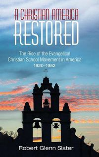 Cover image for A Christian America Restored: The Rise of the Evangelical Christian School Movement in America, 1920-1952