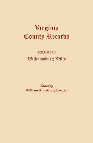 Cover image for Virginia County Records. Volume III: Williamsburg Wills. Being a Transcription from the Original Files at the Chancery Court of Williamsburg