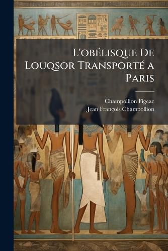 Cover image for L'Oblisque de Louqsor Transport a Paris: Notice Historique, Descriptive, Et Arch]logique Sur Ce Monument