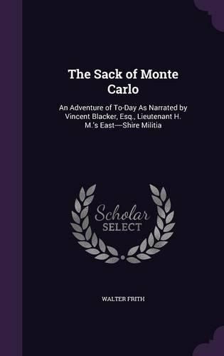 Cover image for The Sack of Monte Carlo: An Adventure of To-Day as Narrated by Vincent Blacker, Esq., Lieutenant H. M.'s East----Shire Militia