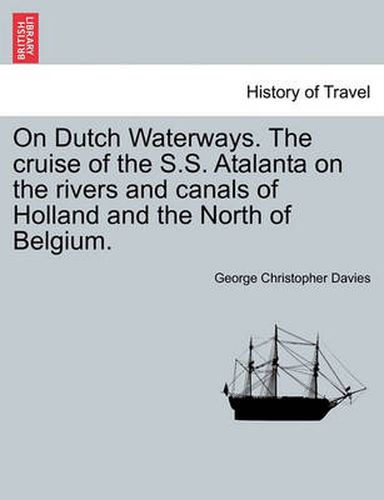 On Dutch Waterways. the Cruise of the S.S. Atalanta on the Rivers and Canals of Holland and the North of Belgium.