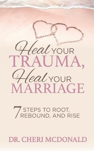 Cover image for Heal Your Trauma, Heal Your Marriage: 7 Steps to Root, Rebound and Rise