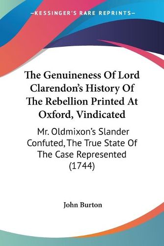 Cover image for The Genuineness of Lord Clarendon's History of the Rebellion Printed at Oxford, Vindicated: Mr. Oldmixon's Slander Confuted, the True State of the Case Represented (1744)